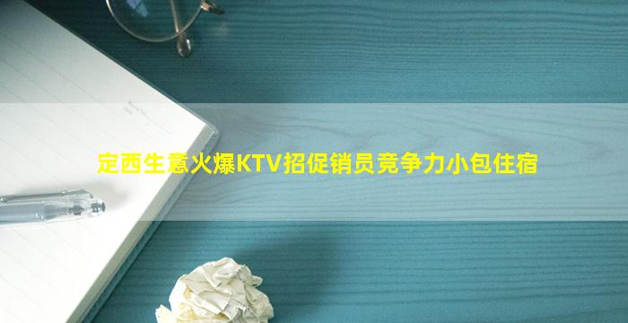 定西生意火爆KTV招促销员竞争力小包住宿